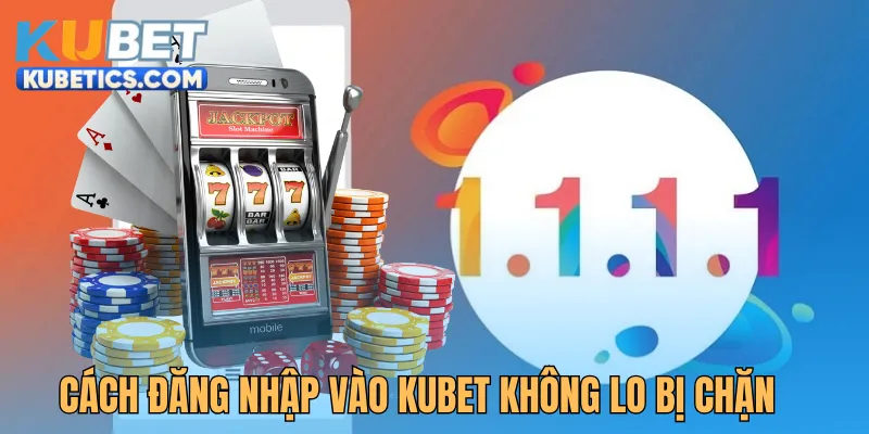 Cách đăng nhập Kubet không lo bị chặn mới nhất 2025