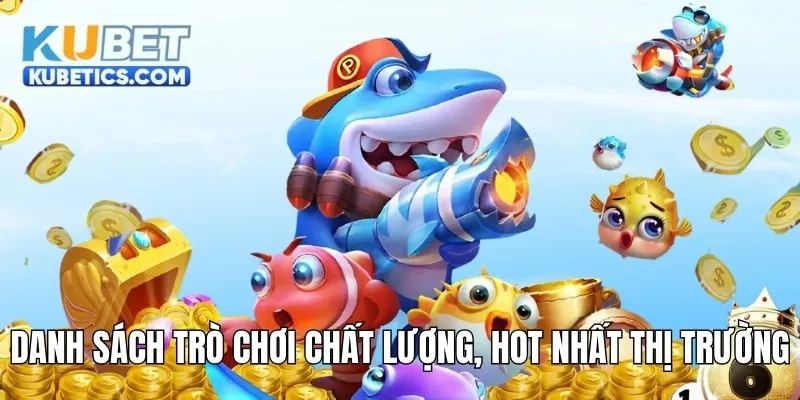 Danh sách trò chơi bắn cá kubet chất lượng, hot nhất thị trường