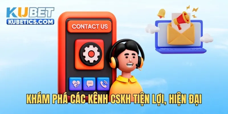Khám phá các kênh CSKH tiện lợi, hiện đại