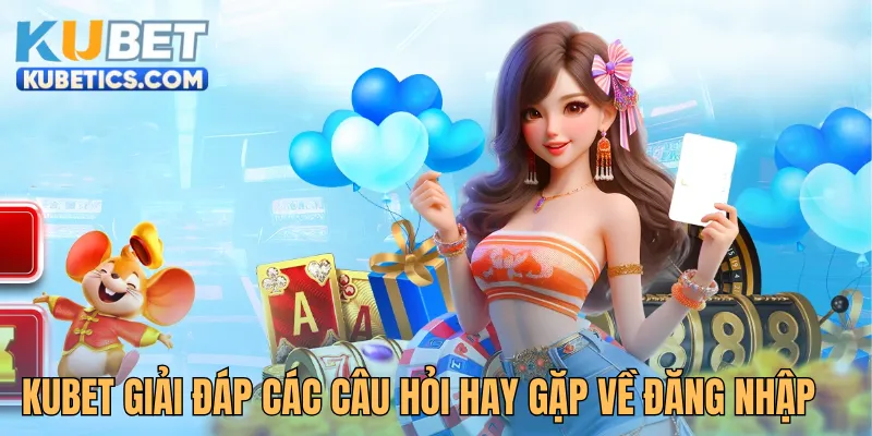Giải đáp các câu hỏi hay gặp về đăng nhập Kubet